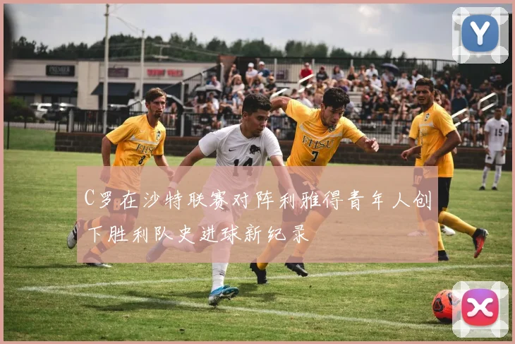 C罗在沙特联赛对阵利雅得青年人创下胜利队史进球新纪录