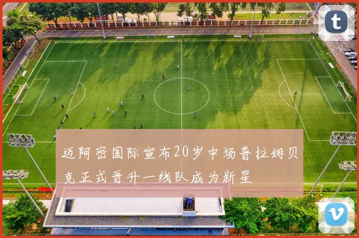 迈阿密国际宣布20岁中场普拉姆贝克正式晋升一线队成为新星