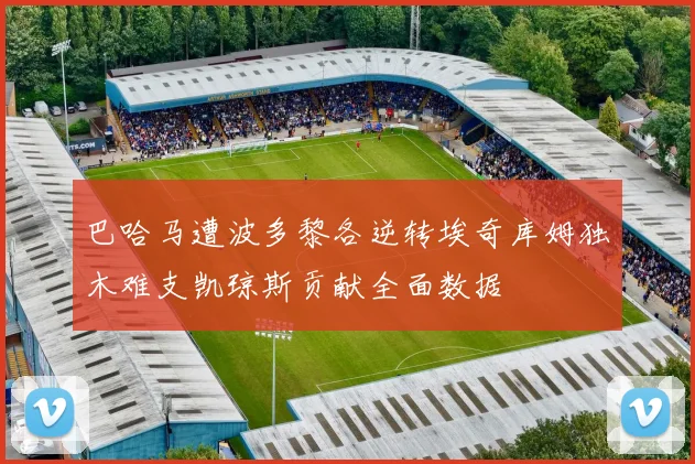 巴哈马遭波多黎各逆转埃奇库姆独木难支凯琼斯贡献全面数据