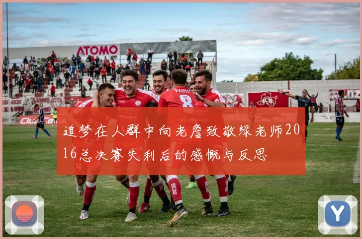 追梦在人群中向老詹致敬绿老师2016总决赛失利后的感慨与反思