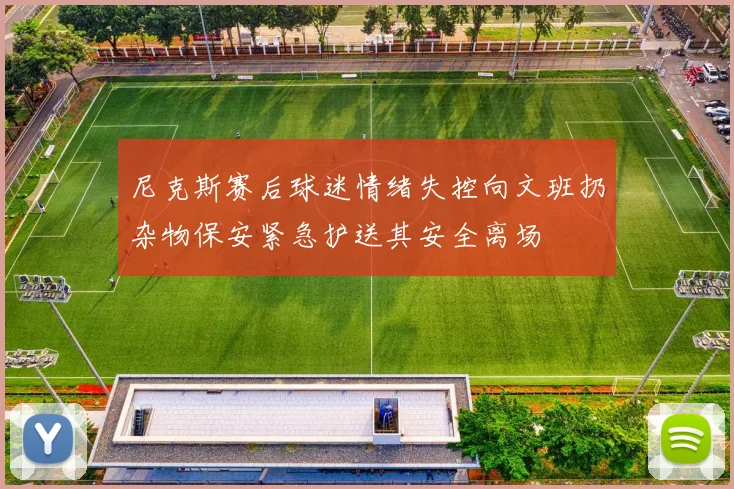 尼克斯赛后球迷情绪失控向文班扔杂物保安紧急护送其安全离场