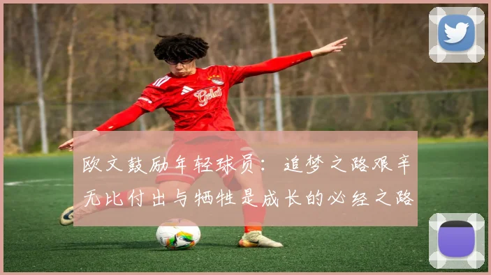 欧文鼓励年轻球员：追梦之路艰辛无比付出与牺牲是成长的必经之路