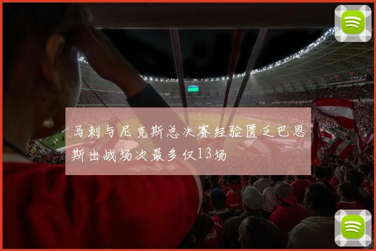 马刺与尼克斯总决赛经验匮乏巴恩斯出战场次最多仅13场