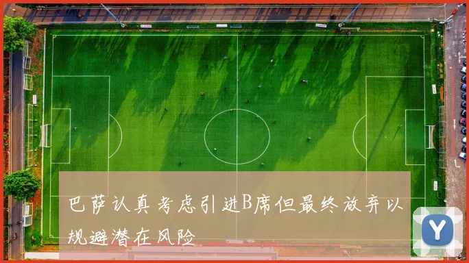 巴萨认真考虑引进B席但最终放弃以规避潜在风险