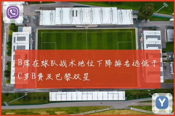 B席在球队战术地位下降排名远低于C罗B费及巴黎双星